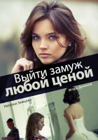  Выйти замуж любой ценой (2016) смотреть онлайн бесплатно