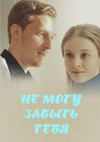  Не могу забыть тебя (2017) смотреть онлайн бесплатно